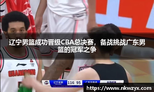 辽宁男篮成功晋级CBA总决赛,备战挑战广东男篮的冠军之争