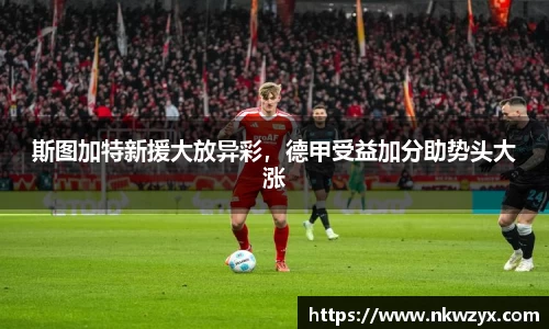 斯图加特新援大放异彩，德甲受益加分助势头大涨