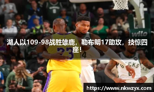 湖人以109-98战胜雄鹿，勒布朗17助攻，技惊四座！