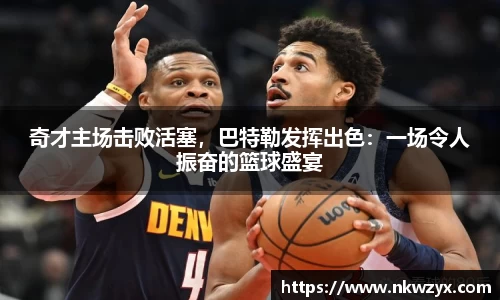 奇才主场击败活塞，巴特勒发挥出色：一场令人振奋的篮球盛宴