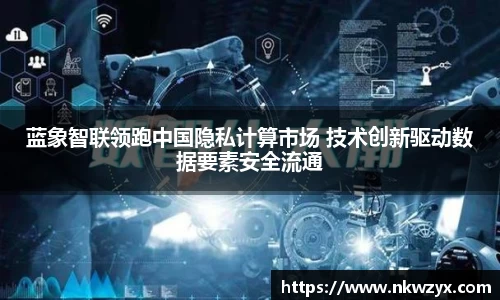 蓝象智联领跑中国隐私计算市场 技术创新驱动数据要素安全流通