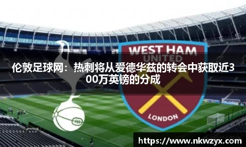伦敦足球网：热刺将从爱德华兹的转会中获取近300万英镑的分成