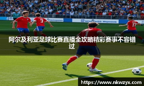 阿尔及利亚足球比赛直播全攻略精彩赛事不容错过