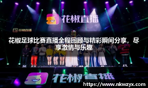 花椒足球比赛直播全程回顾与精彩瞬间分享，尽享激情与乐趣