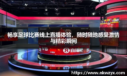 畅享足球比赛线上直播体验，随时随地感受激情与精彩瞬间