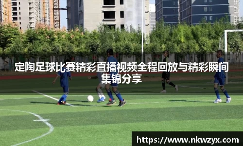 定陶足球比赛精彩直播视频全程回放与精彩瞬间集锦分享