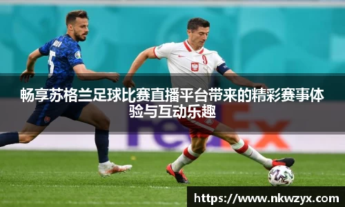 畅享苏格兰足球比赛直播平台带来的精彩赛事体验与互动乐趣