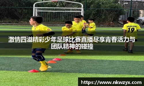 激情四溢精彩少年足球比赛直播尽享青春活力与团队精神的碰撞