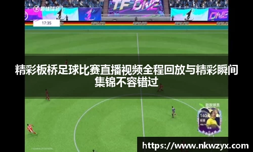 精彩板桥足球比赛直播视频全程回放与精彩瞬间集锦不容错过