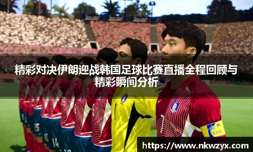 精彩对决伊朗迎战韩国足球比赛直播全程回顾与精彩瞬间分析
