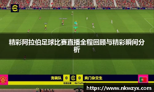 精彩阿拉伯足球比赛直播全程回顾与精彩瞬间分析