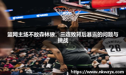 篮网主场不敌森林狼，三连败背后暴露的问题与挑战