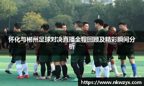 怀化与郴州足球对决直播全程回顾及精彩瞬间分析