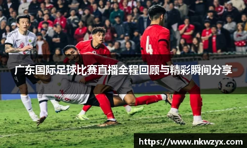 广东国际足球比赛直播全程回顾与精彩瞬间分享
