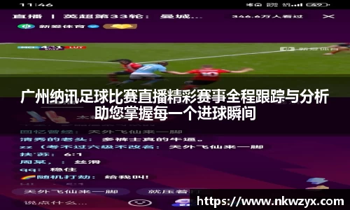 广州纳讯足球比赛直播精彩赛事全程跟踪与分析助您掌握每一个进球瞬间