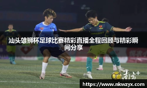 汕头雄狮杯足球比赛精彩直播全程回顾与精彩瞬间分享