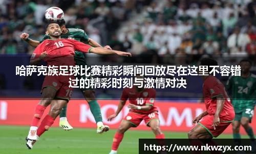 哈萨克族足球比赛精彩瞬间回放尽在这里不容错过的精彩时刻与激情对决