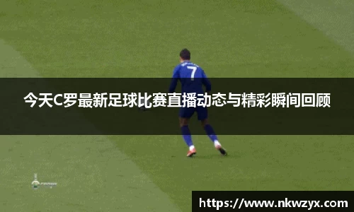 今天C罗最新足球比赛直播动态与精彩瞬间回顾