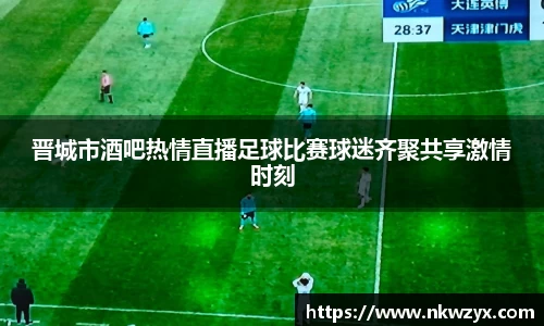 晋城市酒吧热情直播足球比赛球迷齐聚共享激情时刻