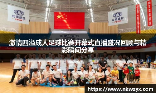 激情四溢成人足球比赛开幕式直播盛况回顾与精彩瞬间分享
