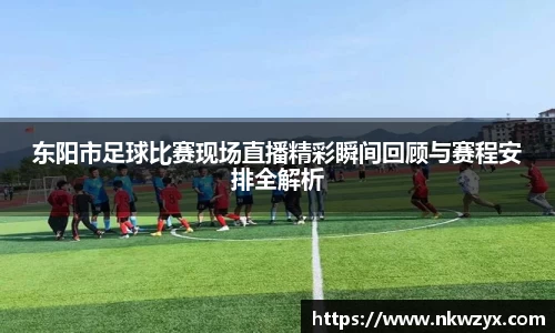 东阳市足球比赛现场直播精彩瞬间回顾与赛程安排全解析