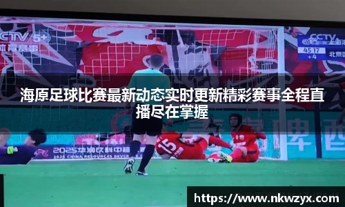 海原足球比赛最新动态实时更新精彩赛事全程直播尽在掌握