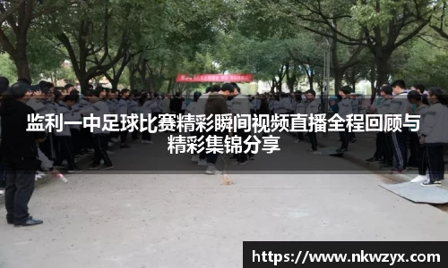 监利一中足球比赛精彩瞬间视频直播全程回顾与精彩集锦分享