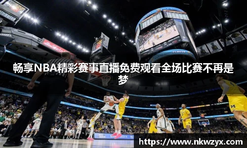 畅享NBA精彩赛事直播免费观看全场比赛不再是梦