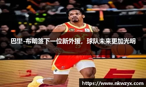 巴里-布朗签下一位新外援，球队未来更加光明
