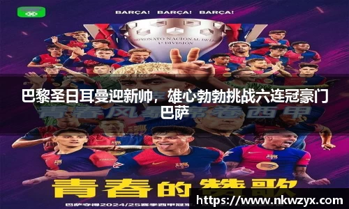 巴黎圣日耳曼迎新帅，雄心勃勃挑战六连冠豪门巴萨