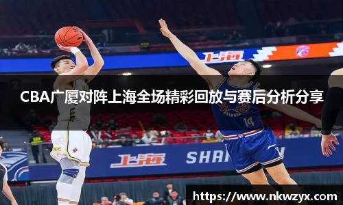 CBA广厦对阵上海全场精彩回放与赛后分析分享