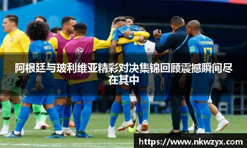 阿根廷与玻利维亚精彩对决集锦回顾震撼瞬间尽在其中