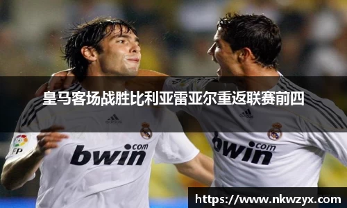 皇马客场战胜比利亚雷亚尔重返联赛前四