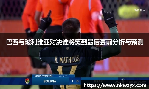 巴西与玻利维亚对决谁将笑到最后赛前分析与预测