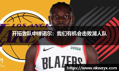 开拓者队中锋诺尔：我们有机会击败湖人队