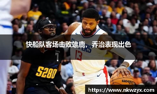 快船队客场击败雄鹿，乔治表现出色